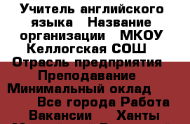 Учитель английского языка › Название организации ­ МКОУ Келлогская СОШ › Отрасль предприятия ­ Преподавание › Минимальный оклад ­ 25 000 - Все города Работа » Вакансии   . Ханты-Мансийский,Радужный г.